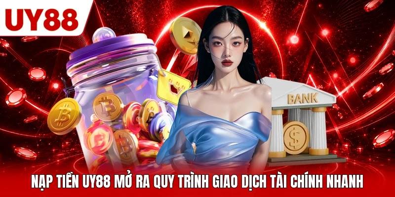 Nạp tiền UY88 mở ra quy trình giao dịch tài chính nhanh